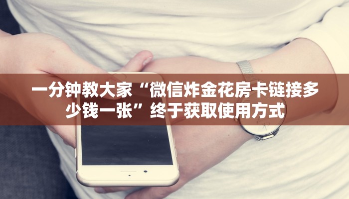 玩家攻略“微信炸金花房卡链接在哪弄得”获取使用方式