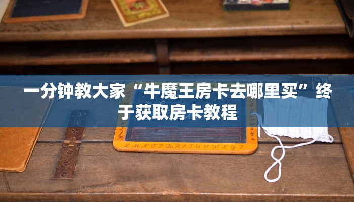 一分钟教大家“牛魔王房卡去哪里买”终于获取房卡教程