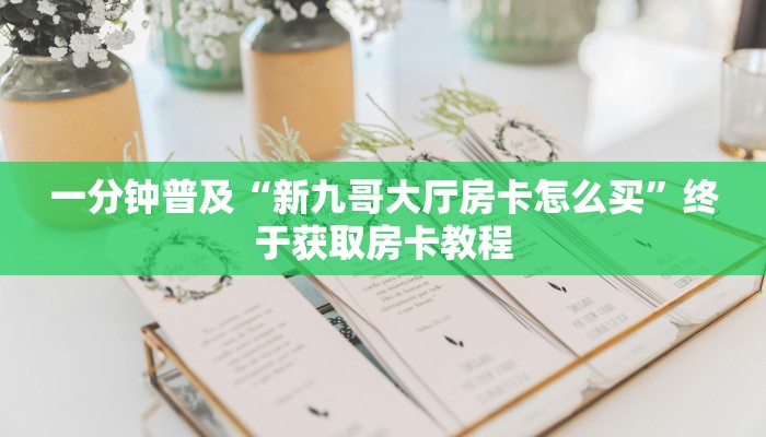 一分钟普及“新九哥大厅房卡怎么买”终于获取房卡教程