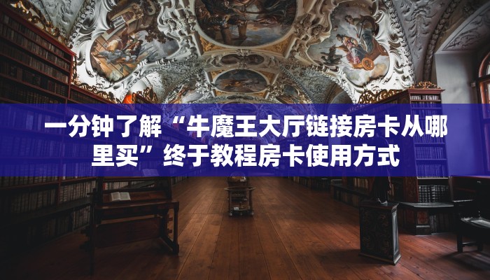 一分钟了解“牛魔王大厅链接房卡从哪里买”终于教程房卡使用方式