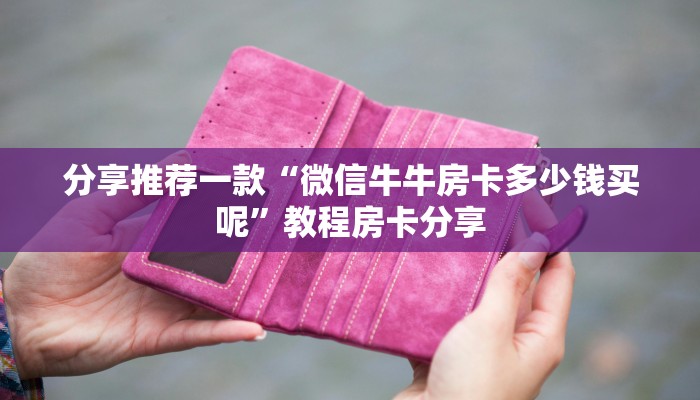 玩家攻略“微信牛牛链接房卡怎么弄”教程房卡分享