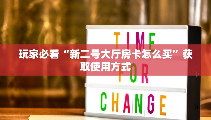 玩家必看“新二号大厅房卡怎么买”获取使用方式