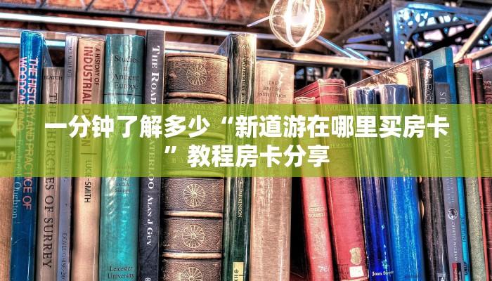一分钟了解多少“新道游在哪里买房卡”教程房卡分享