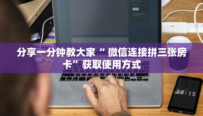 分享一分钟教大家“ 微信连接拼三张房卡”获取使用方式