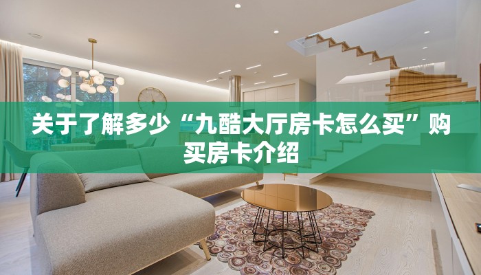 关于了解多少“九酷大厅房卡怎么买”购买房卡介绍