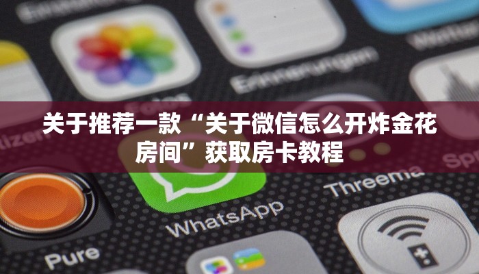 四分钟科普“微信链接炸金花自己建房间房卡模式”获取使用方式