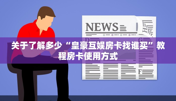 关于了解多少“皇豪互娱房卡找谁买”教程房卡使用方式