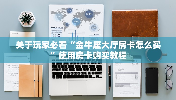 关于玩家必看“金牛座大厅房卡怎么买”使用房卡购买教程