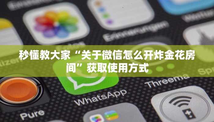 秒懂教大家“关于微信怎么开炸金花房间”获取使用方式