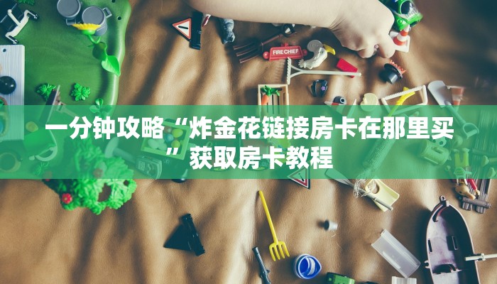 三秒秒懂“微信链接炸金花房卡怎么获取方式”教程房卡分享