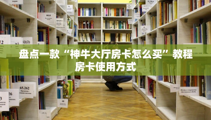 盘点一款“神牛大厅房卡怎么买”教程房卡使用方式