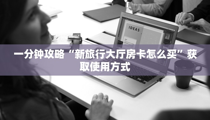 一分钟攻略“新旅行大厅房卡怎么买”获取使用方式