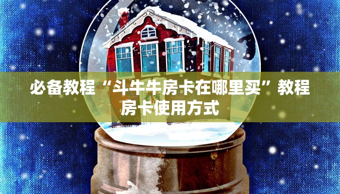 必备教程“斗牛牛房卡在哪里买”教程房卡使用方式