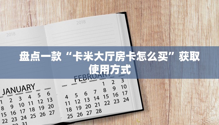 盘点一款“卡米大厅房卡怎么买”获取使用方式