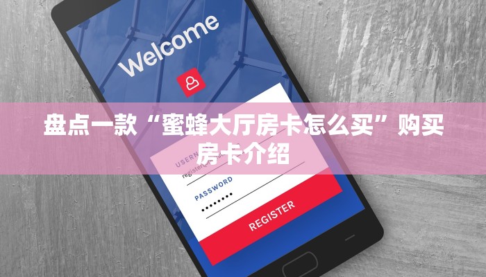 盘点一款“蜜蜂大厅房卡怎么买”购买房卡介绍