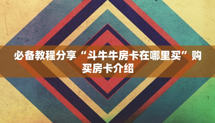 必备教程分享“斗牛牛房卡在哪里买”购买房卡介绍
