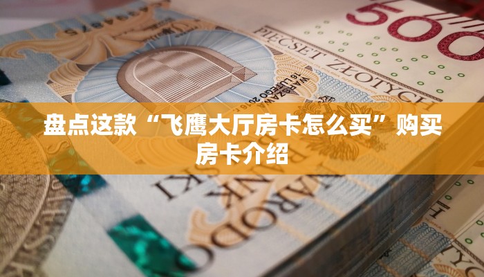 盘点这款“飞鹰大厅房卡怎么买”购买房卡介绍