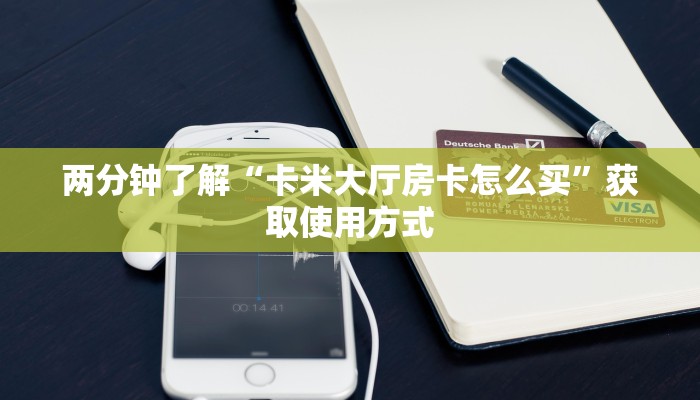 两分钟了解“卡米大厅房卡怎么买”获取使用方式