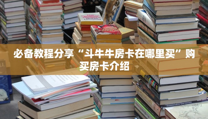 必备教程分享“斗牛牛房卡在哪里买”购买房卡介绍