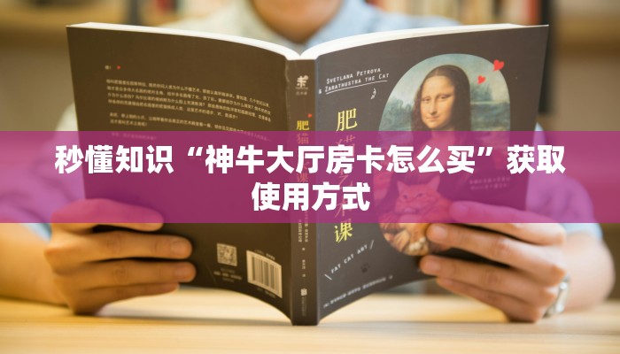 秒懂知识“神牛大厅房卡怎么买”获取使用方式
