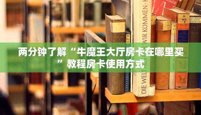 两分钟了解“牛魔王大厅房卡在哪里买”教程房卡使用方式