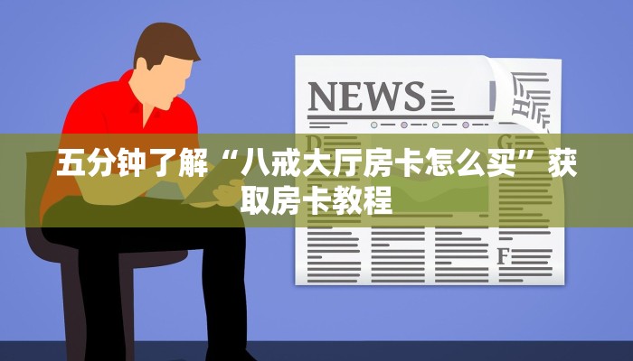 五分钟了解“八戒大厅房卡怎么买”获取房卡教程
