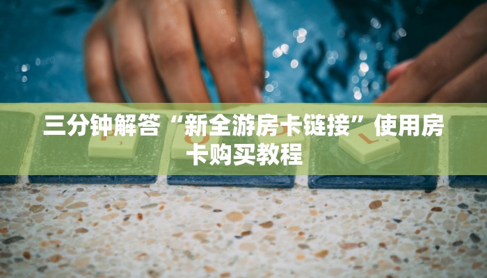 三分钟解答“新全游房卡链接”使用房卡购买教程