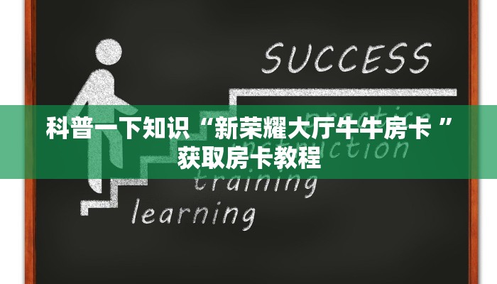科普一下知识“新荣耀大厅牛牛房卡 ”获取房卡教程