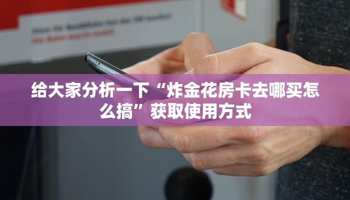 给大家分析一下“炸金花房卡去哪买怎么搞”获取使用方式