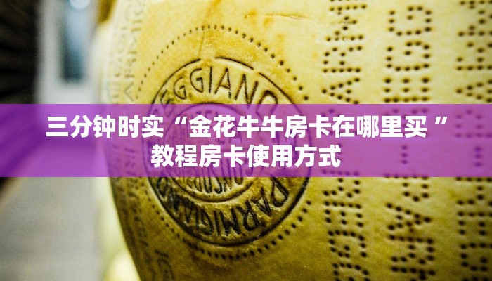 三分钟时实“金花牛牛房卡在哪里买 ”教程房卡使用方式