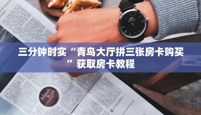 三分钟时实“青鸟大厅拼三张房卡购买”获取房卡教程