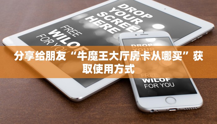 分享给朋友“牛魔王大厅房卡从哪买”获取使用方式