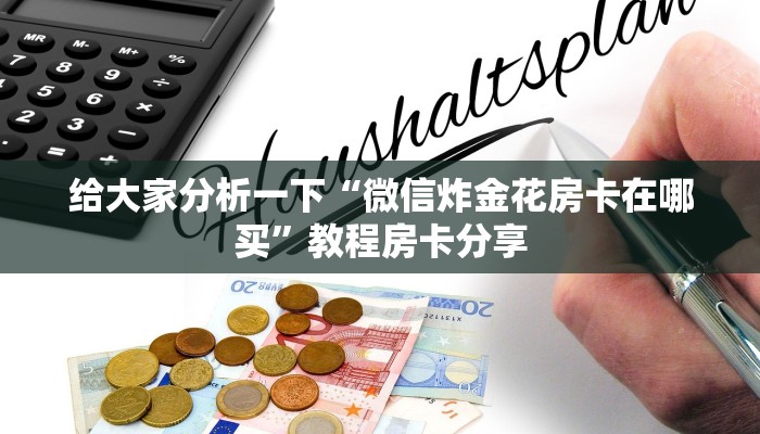 给大家分析一下“微信炸金花房卡在哪买”教程房卡分享