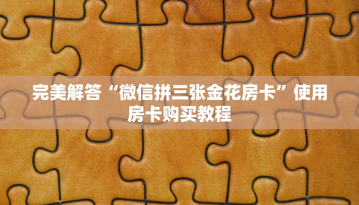 完美解答“微信拼三张金花房卡”使用房卡购买教程