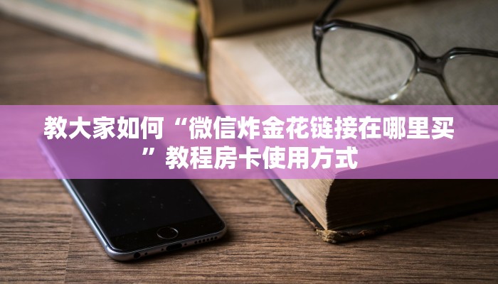 教大家如何“微信炸金花链接在哪里买”教程房卡使用方式