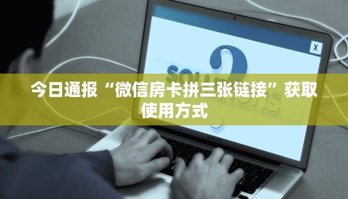 今日通报“微信房卡拼三张链接”获取使用方式
