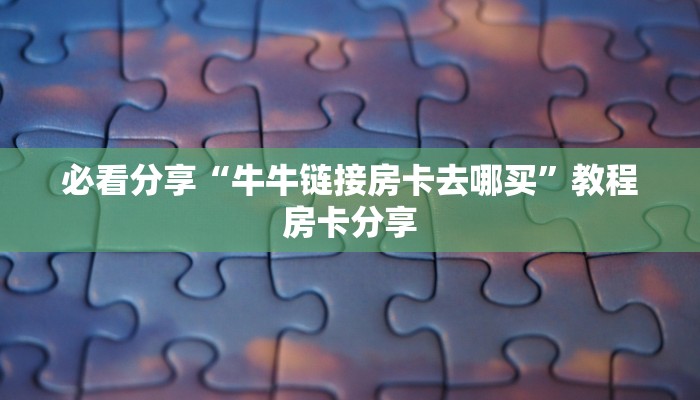 必看分享“牛牛链接房卡去哪买”教程房卡分享