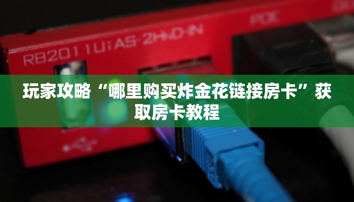 游戏测评“微信上玩炸金花去哪里购买房卡”教程房卡分享