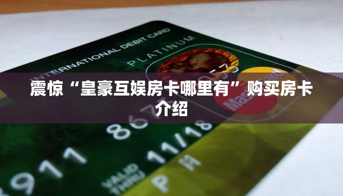 震惊“皇豪互娱房卡哪里有”购买房卡介绍