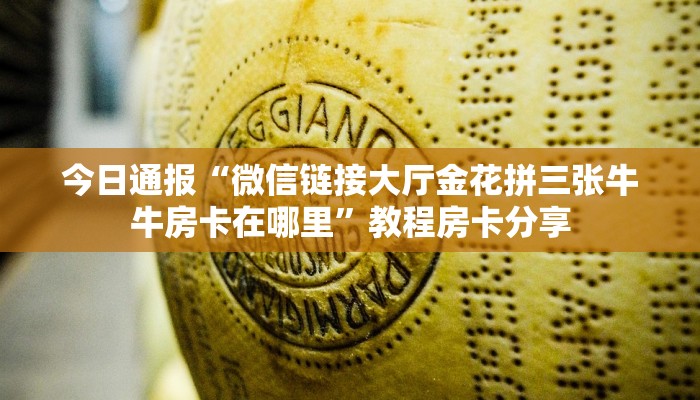 今日通报“微信链接大厅金花拼三张牛牛房卡在哪里”教程房卡分享