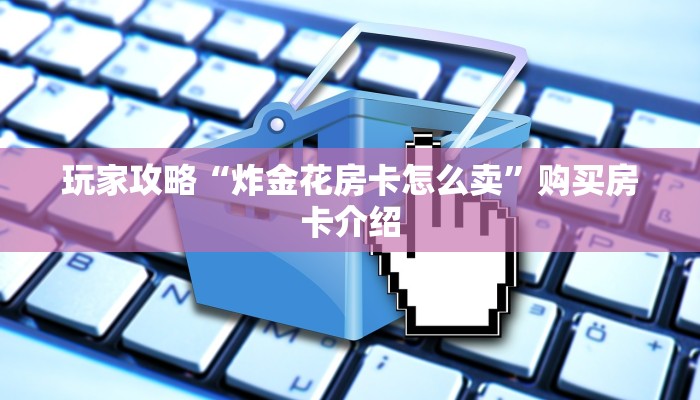 必看分享“炸金花房卡怎么卖””教程房卡分享
