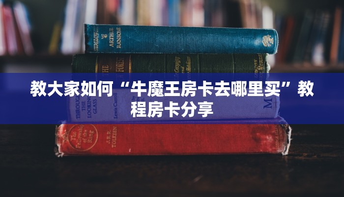 教大家普及“牛魔王大厅链接房卡从哪里买”教程房卡分享