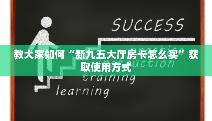 教大家如何“新九五大厅房卡怎么买”获取使用方式
