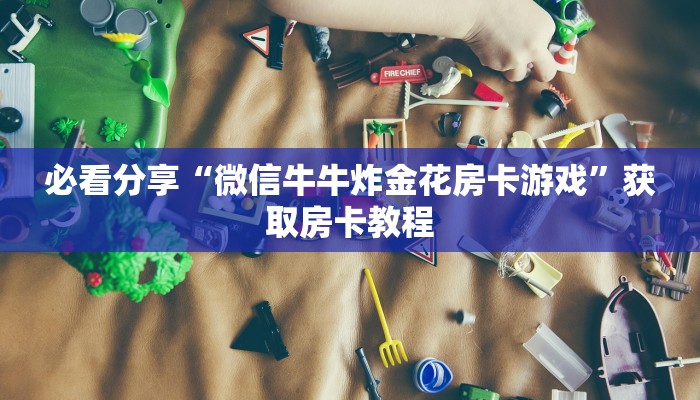 必看分享“微信牛牛炸金花房卡游戏”获取房卡教程