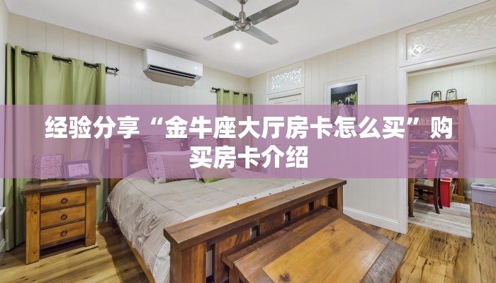 经验分享“金牛座大厅房卡怎么买”购买房卡介绍