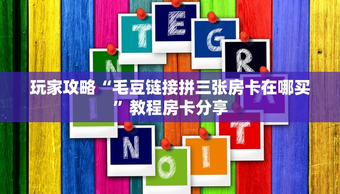 玩家攻略“毛豆链接拼三张房卡在哪买”教程房卡分享