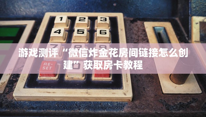 教大家如何“链接炸金花房卡怎么弄”教程房卡使用方式