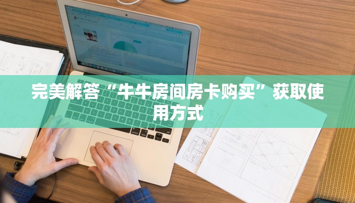 完美解答“牛牛房间房卡购买”获取使用方式