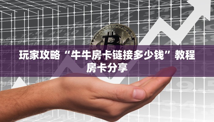 玩家攻略“牛牛房卡链接多少钱”教程房卡分享