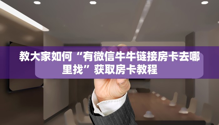 教大家如何“有微信牛牛链接房卡去哪里找”获取房卡教程